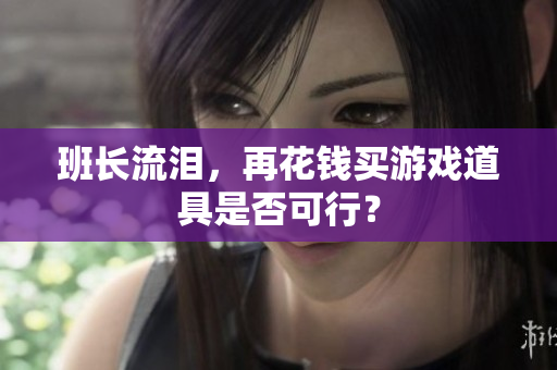 班长流泪，再花钱买游戏道具是否可行？