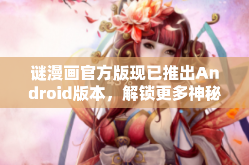 谜漫画官方版现已推出Android版本，解锁更多神秘画作
