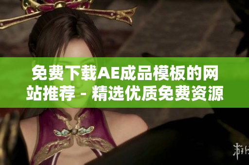 免费下载AE成品模板的网站推荐 - 精选优质免费资源！