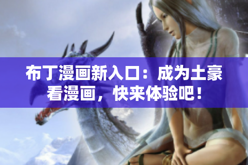 布丁漫画新入口：成为土豪看漫画，快来体验吧！