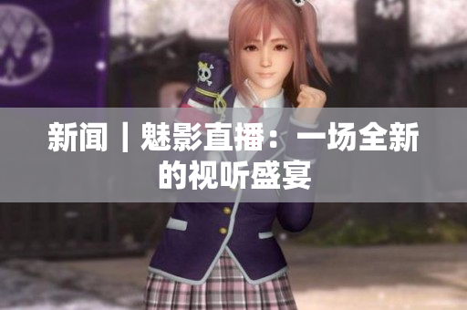 新闻｜魅影直播：一场全新的视听盛宴