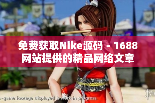 免费获取Nike源码 - 1688网站提供的精品网络文章