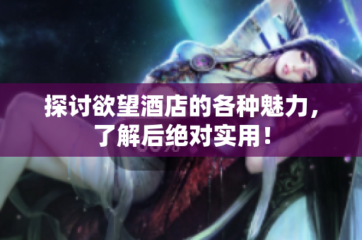 探讨欲望酒店的各种魅力，了解后绝对实用！