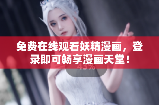 免费在线观看妖精漫画，登录即可畅享漫画天堂！