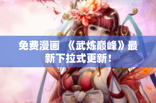 免费漫画  《武炼巅峰》最新下拉式更新！
