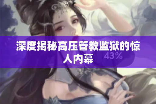 深度揭秘高压管教监狱的惊人内幕
