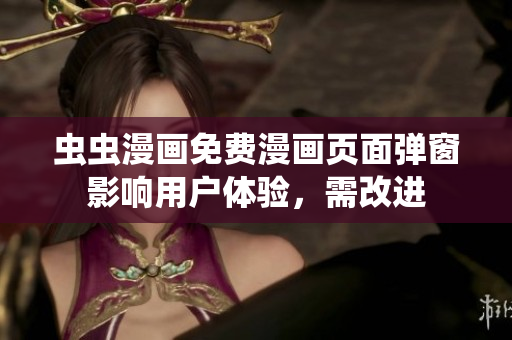 虫虫漫画免费漫画页面弹窗影响用户体验，需改进