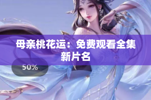 母亲桃花运：免费观看全集新片名