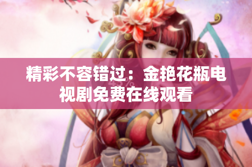 精彩不容错过：金艳花瓶电视剧免费在线观看