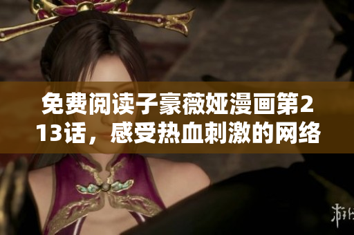 免费阅读子豪薇娅漫画第213话，感受热血刺激的网络世界
