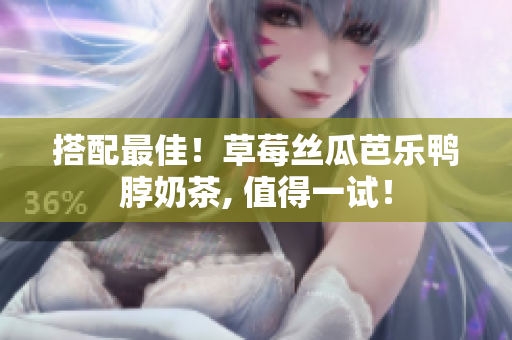 搭配最佳！草莓丝瓜芭乐鸭脖奶茶, 值得一试！