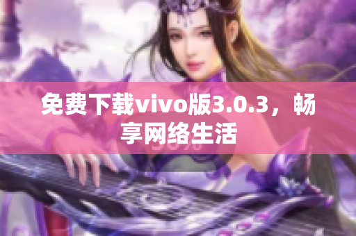 免费下载vivo版3.0.3，畅享网络生活