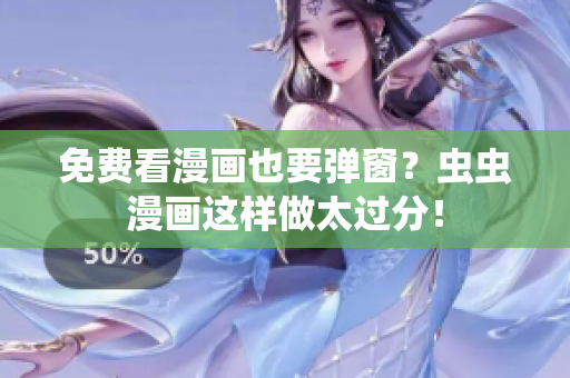免费看漫画也要弹窗？虫虫漫画这样做太过分！