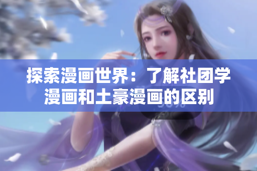 探索漫画世界：了解社团学漫画和土豪漫画的区别