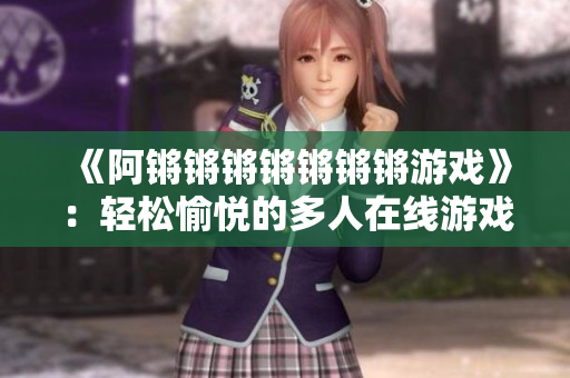 《阿锵锵锵锵锵锵锵游戏》：轻松愉悦的多人在线游戏