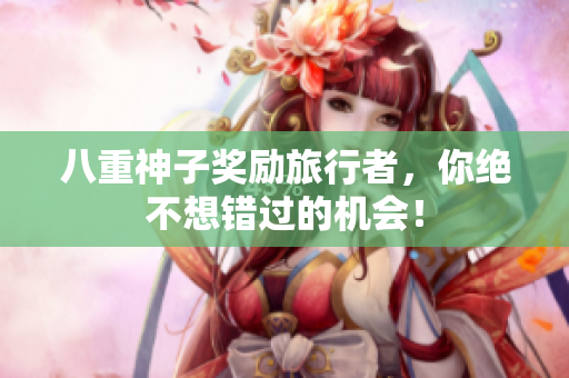 八重神子奖励旅行者，你绝不想错过的机会！
