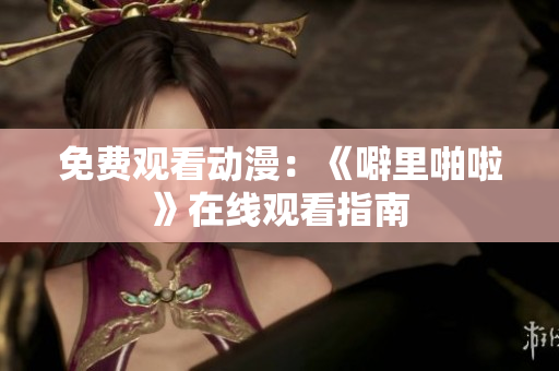 免费观看动漫：《噼里啪啦》在线观看指南