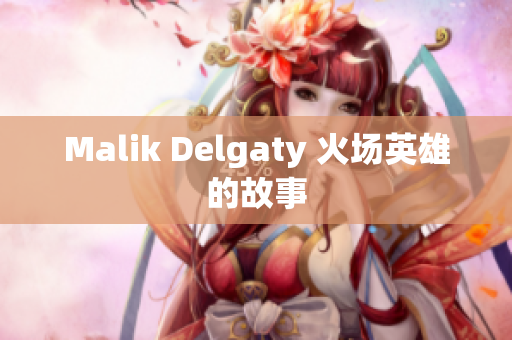 Malik Delgaty 火场英雄的故事