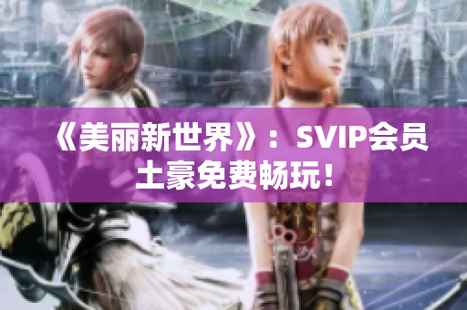 《美丽新世界》：SVIP会员土豪免费畅玩！