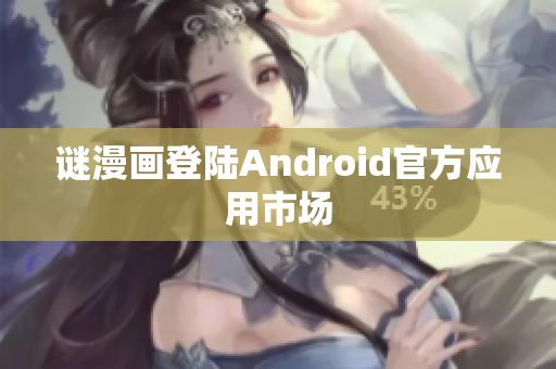 谜漫画登陆Android官方应用市场
