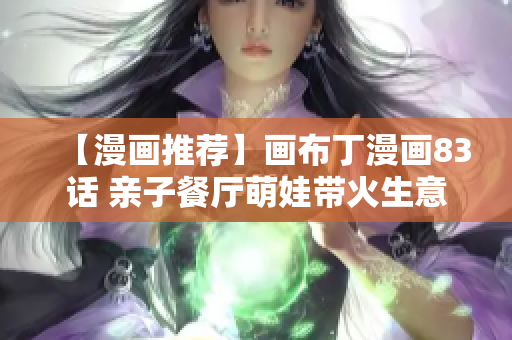 【漫画推荐】画布丁漫画83话 亲子餐厅萌娃带火生意