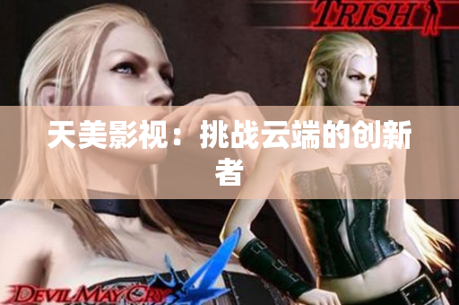 天美影视：挑战云端的创新者