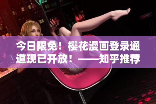 今日限免！樱花漫画登录通道现已开放！——知乎推荐