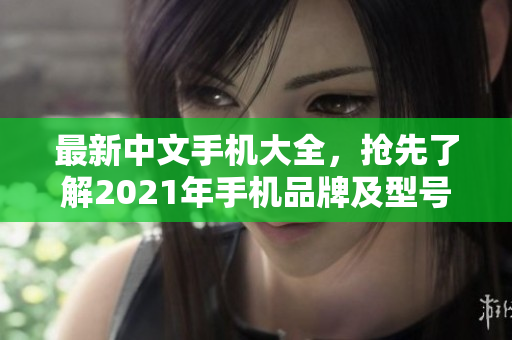 最新中文手机大全，抢先了解2021年手机品牌及型号！