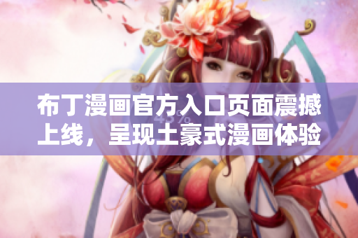 布丁漫画官方入口页面震撼上线，呈现土豪式漫画体验