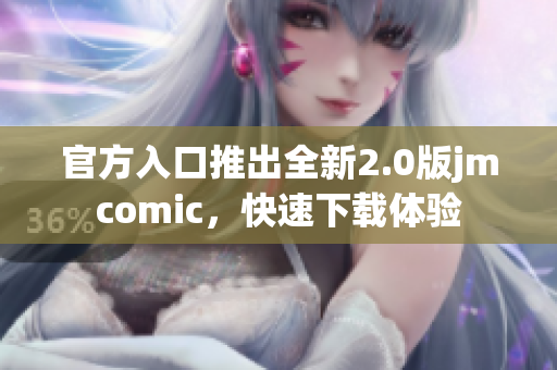 官方入口推出全新2.0版jmcomic，快速下载体验