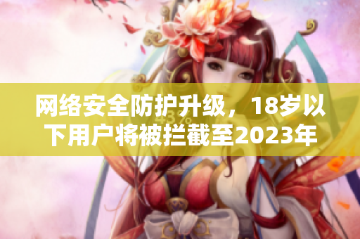 网络安全防护升级，18岁以下用户将被拦截至2023年，如何保护个人隐私？