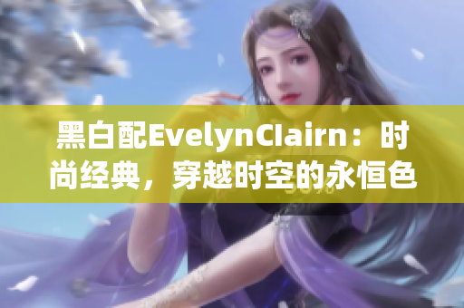 黑白配EvelynCIairn：时尚经典，穿越时空的永恒色彩