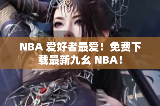 NBA 爱好者最爱！免费下载最新九幺 NBA！