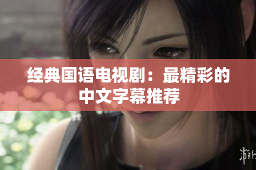 经典国语电视剧：最精彩的中文字幕推荐