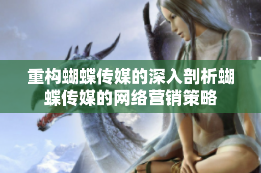重构蝴蝶传媒的深入剖析蝴蝶传媒的网络营销策略
