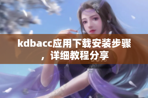 kdbacc应用下载安装步骤，详细教程分享