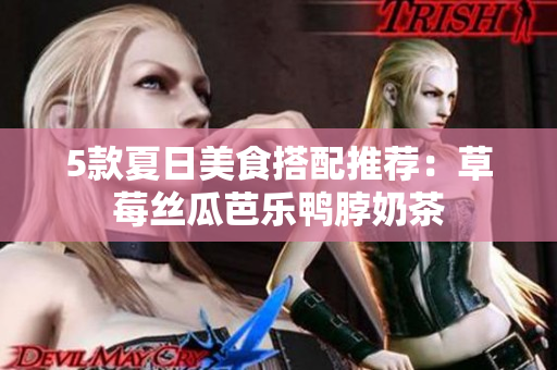 5款夏日美食搭配推荐：草莓丝瓜芭乐鸭脖奶茶