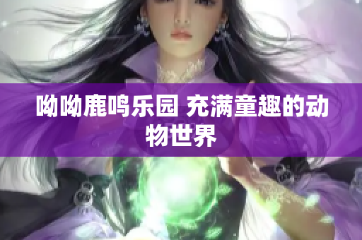 呦呦鹿鸣乐园 充满童趣的动物世界