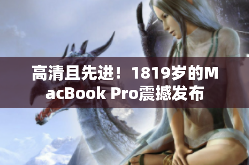 高清且先进！1819岁的MacBook Pro震撼发布