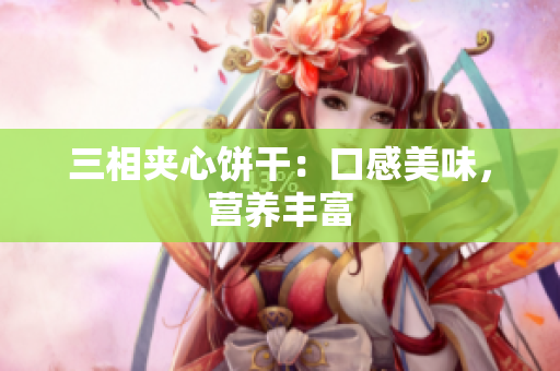 三相夹心饼干：口感美味，营养丰富