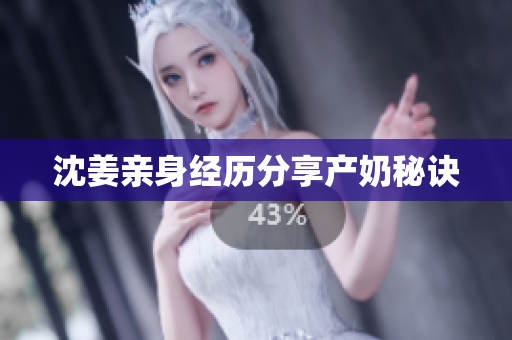 沈姜亲身经历分享产奶秘诀