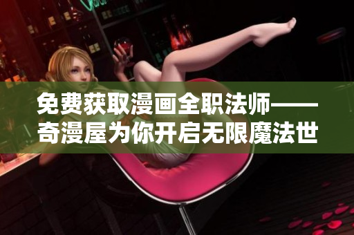 免费获取漫画全职法师——奇漫屋为你开启无限魔法世界