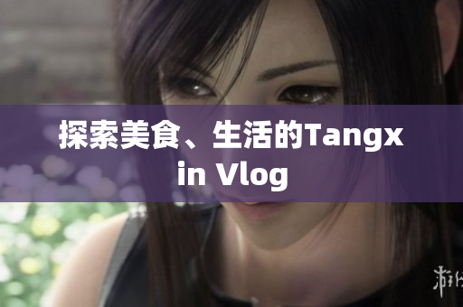 探索美食、生活的Tangxin Vlog