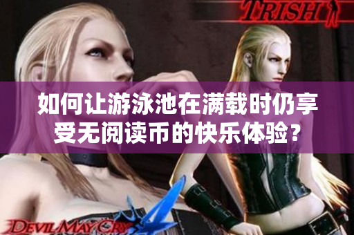 如何让游泳池在满载时仍享受无阅读币的快乐体验？