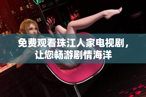 免费观看珠江人家电视剧，让您畅游剧情海洋