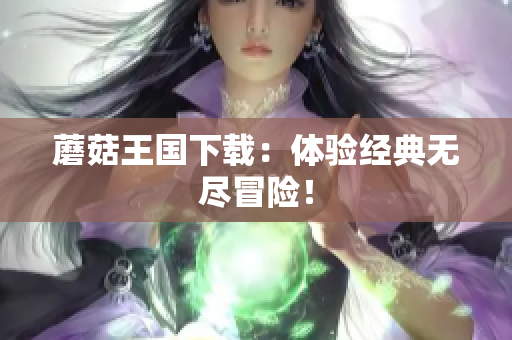蘑菇王国下载：体验经典无尽冒险！