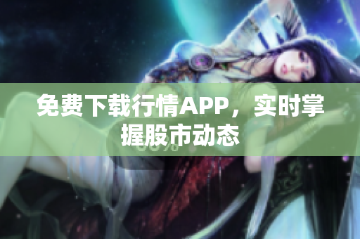 免费下载行情APP，实时掌握股市动态