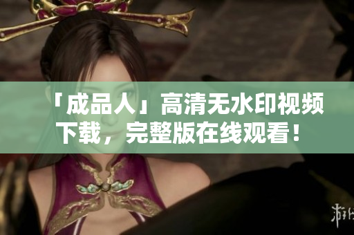 「成品人」高清无水印视频下载，完整版在线观看！