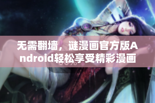 无需翻墙，谜漫画官方版Android轻松享受精彩漫画