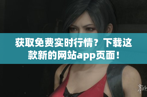 获取免费实时行情？下载这款新的网站app页面！
